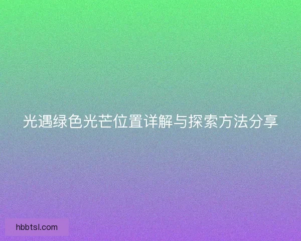光遇绿色光芒位置详解与探索方法分享