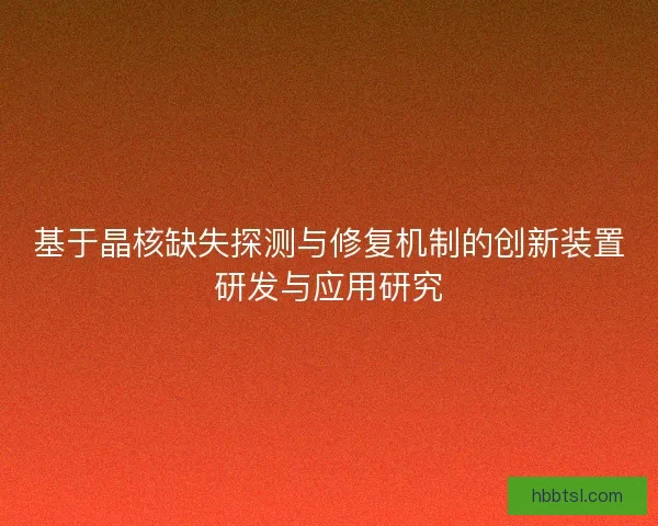基于晶核缺失探测与修复机制的创新装置研发与应用研究