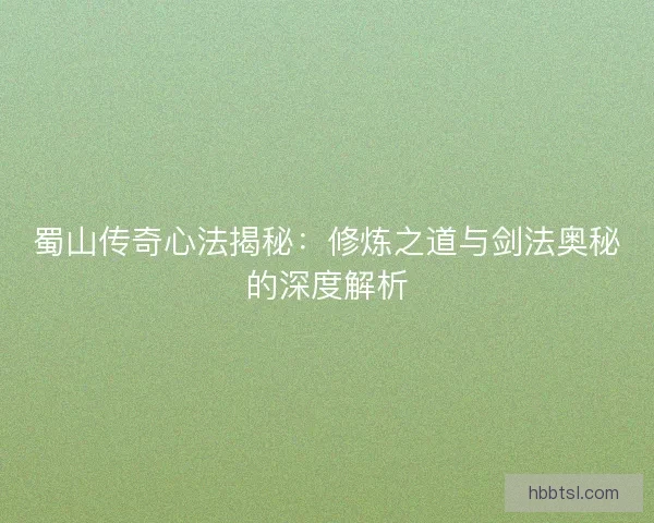 蜀山传奇心法揭秘：修炼之道与剑法奥秘的深度解析