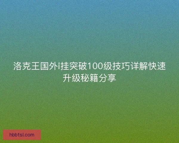 洛克王国外i挂突破100级技巧详解快速升级秘籍分享