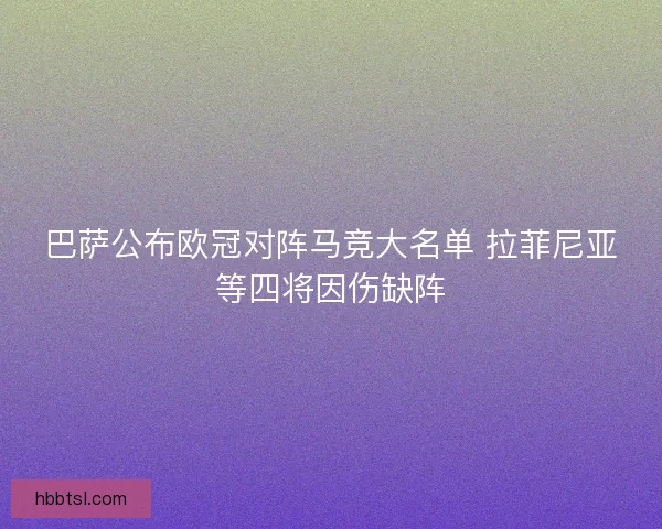 巴萨公布欧冠对阵马竞大名单 拉菲尼亚等四将因伤缺阵
