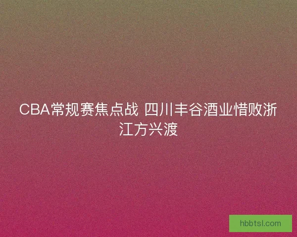 CBA常规赛焦点战 四川丰谷酒业惜败浙江方兴渡