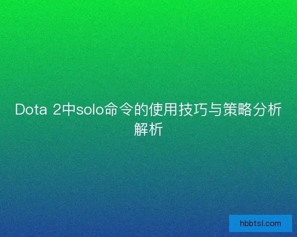 Dota 2中solo命令的使用技巧与策略分析解析