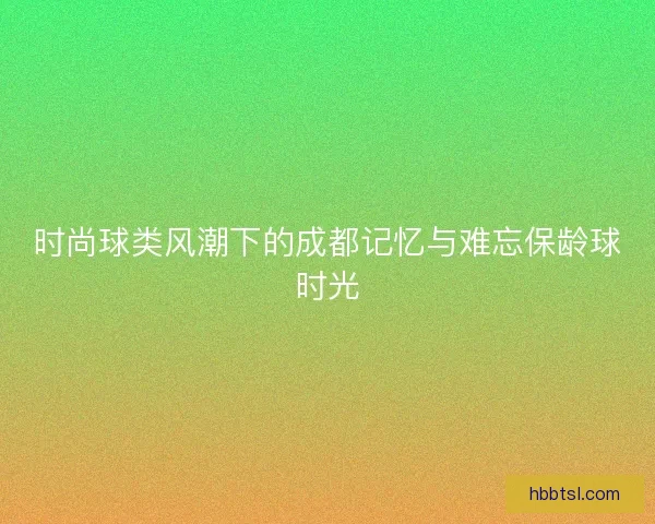 时尚球类风潮下的成都记忆与难忘保龄球时光 时尚球类风潮下的成都记忆与难忘保龄球时光