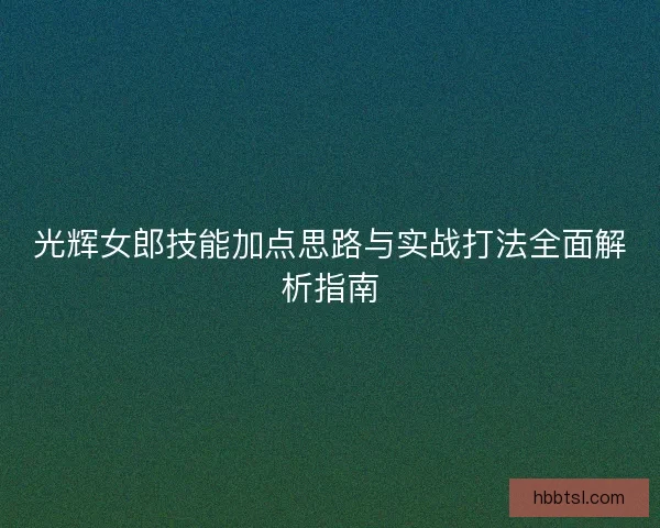 光辉女郎技能加点思路与实战打法全面解析指南