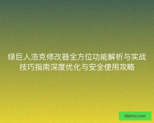 绿巨人浩克修改器全方位功能解析与实战技巧指南深度优化与安全使用攻略